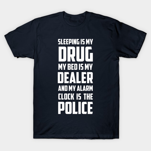 Sleeping Is My Drug My Bed Is My Dealer And My Alarm clock is The Police T-Shirt by hilu